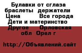 Булавки от сглаза, браслеты, держатели › Цена ­ 180 - Все города Дети и материнство » Другое   . Орловская обл.,Орел г.